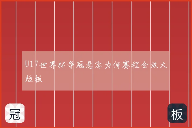U17世界杯争冠悬念为何赛程会放大短板