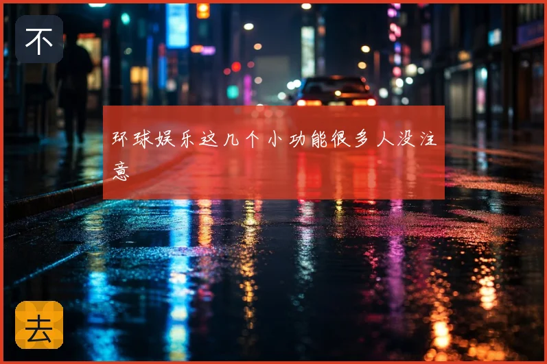 环球娱乐这几个小功能很多人没注意