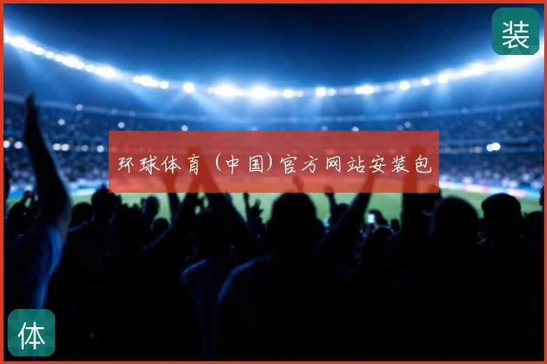 环球体育 (中国)官方网站安装包