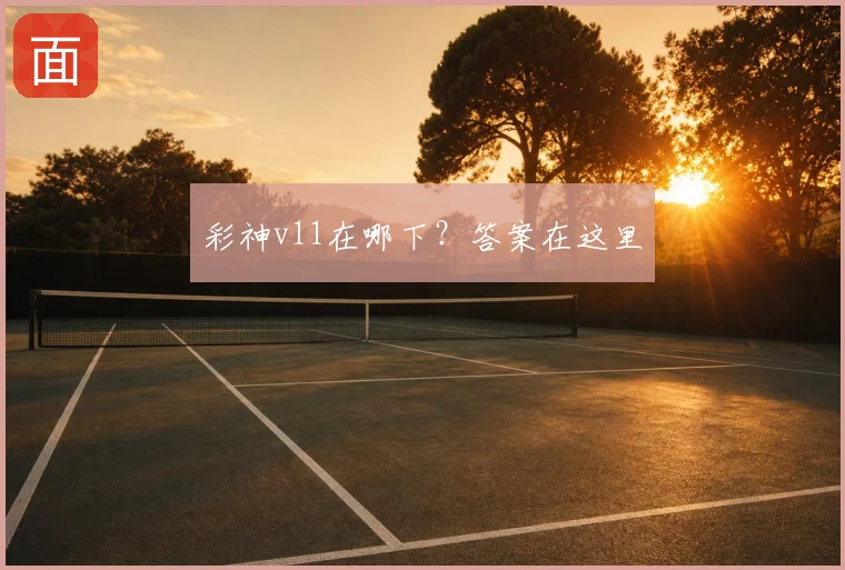 彩神v11在哪下？答案在这里