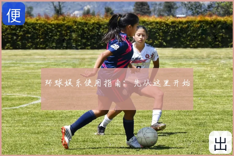 环球娱乐使用指南:先从这里开始
