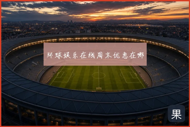 环球娱乐在线周末优惠在哪