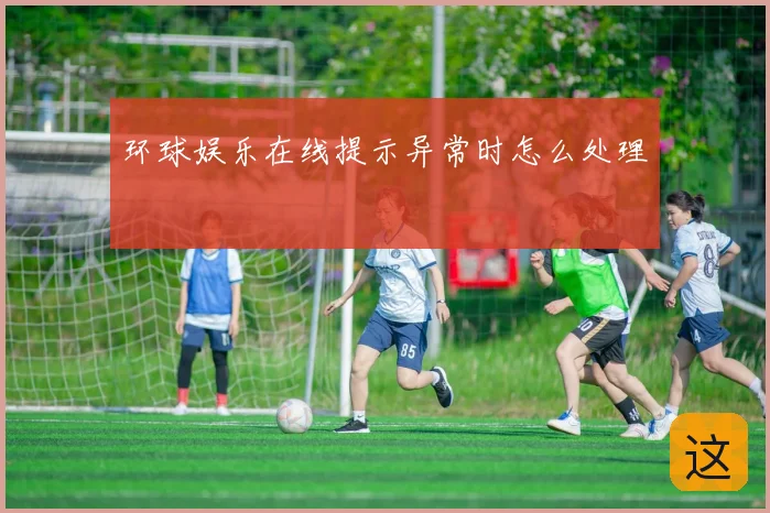 环球娱乐在线提示异常时怎么处理